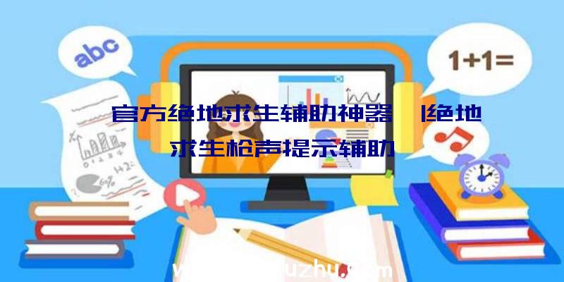 「官方绝地求生辅助神器」|绝地求生枪声提示辅助